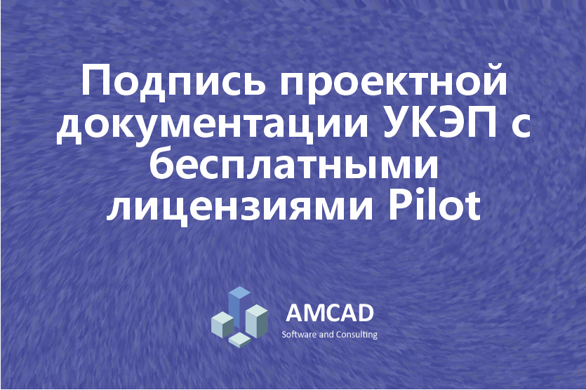 Подпись проектной документации УКЭП с бесплатными лицензиями Pilot 