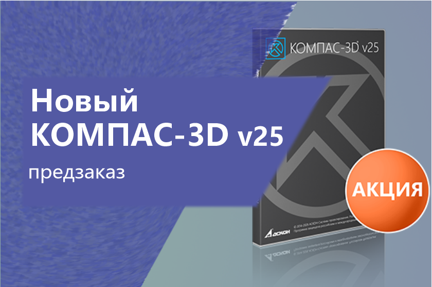 Предзаказ нового КОМПАС-3D v25