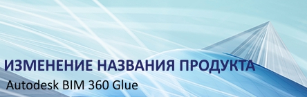 Изменение названия продукта Autodesk BIM 360 Glue Изменение названия продукта Autodesk BIM 360 Glue