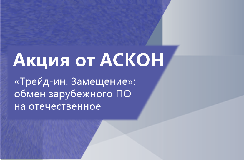 Программа «Трейд‑ин. Замещение» от АСКОН: переход на российские инженерные решения