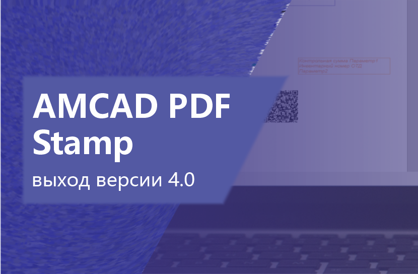 Новая версия AMCAD PDF Stamp: ещё удобнее ставить штампы и QR‑коды в технической документации